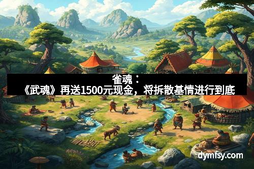 雀魂：《武魂》再送1500元现金，将拆散基情进行到底